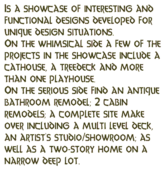 Unique and whimsical designs include a cathouse and a octagonal treedeck.Sincere and thoughtful designs include remodels and new construction.