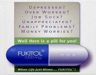 Depressed? Overworked? Job Suck? Unappreciated? Family Problems? Money Worries? Well here is the pill for you! Fukitol 1000mg When life just blows...Fukitol!