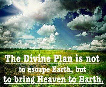the divine plan is not to escape earth but to bring heaven to earth